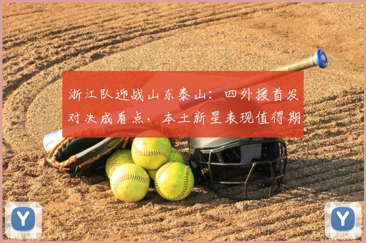 浙江队迎战山东泰山：四外援首发对决成看点，本土新星表现值得期待