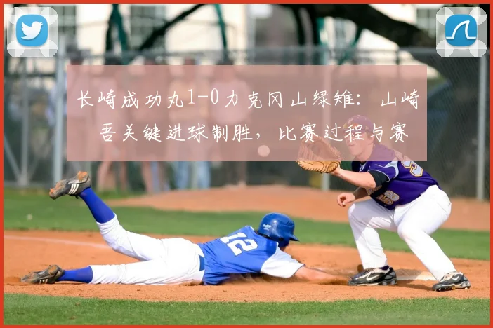 长崎成功丸1-0力克冈山绿雉:山崎淩吾关键进球制胜,比赛过程与赛后分析