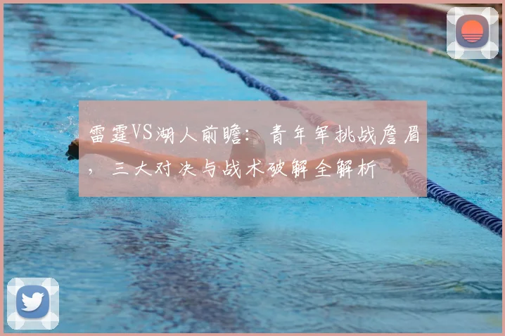 雷霆VS湖人前瞻：青年军挑战詹眉，三大对决与战术破解全解析