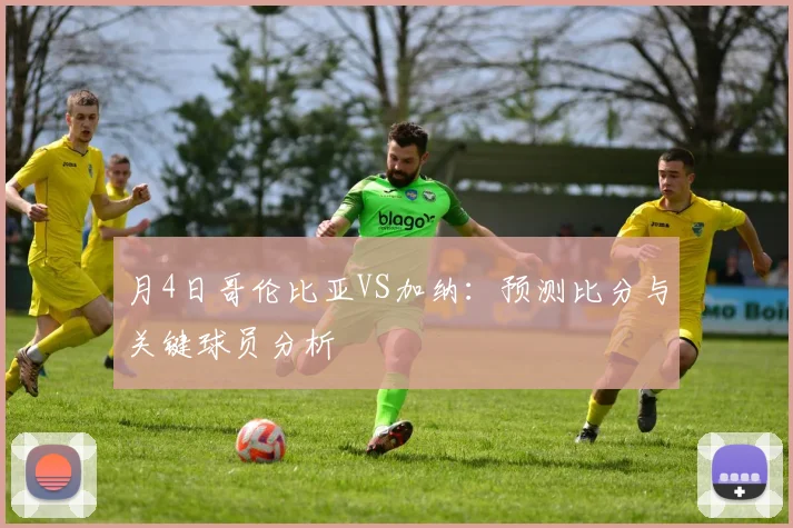 月4日哥伦比亚VS加纳：预测比分与关键球员分析
