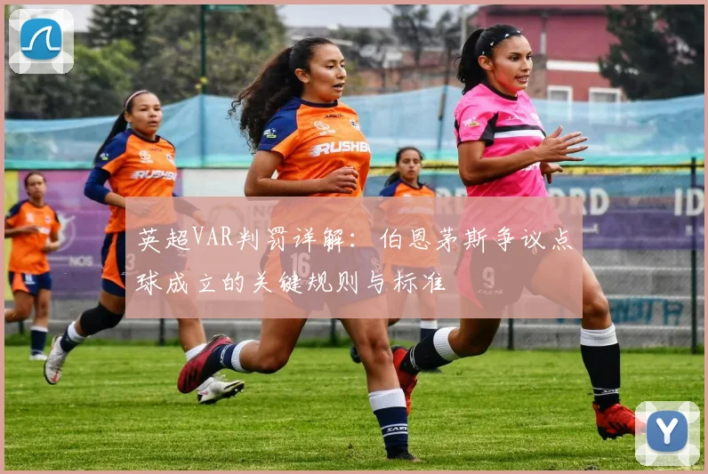 英超VAR判罚详解:伯恩茅斯争议点球成立的关键规则与标准